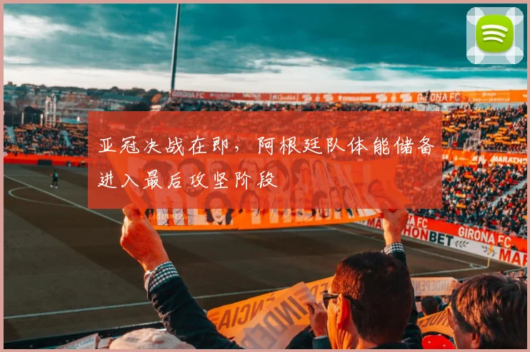 亚冠决战在即，阿根廷队体能储备进入最后攻坚阶段