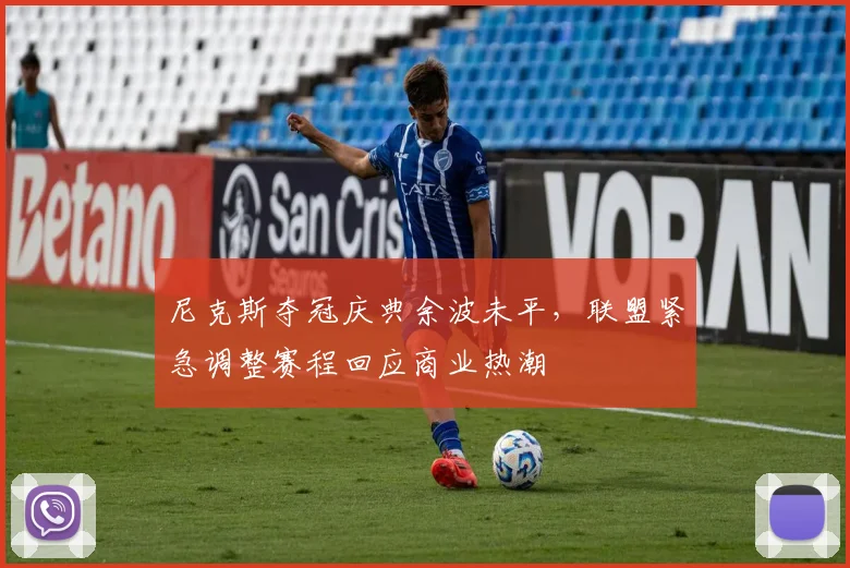 尼克斯夺冠庆典余波未平，联盟紧急调整赛程回应商业热潮
