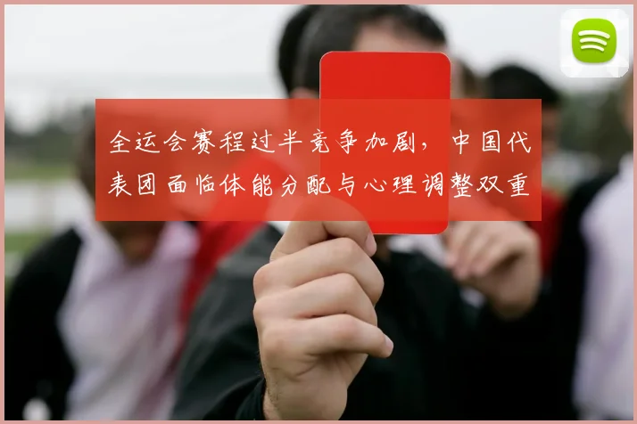 全运会赛程过半竞争加剧，中国代表团面临体能分配与心理调整双重考验