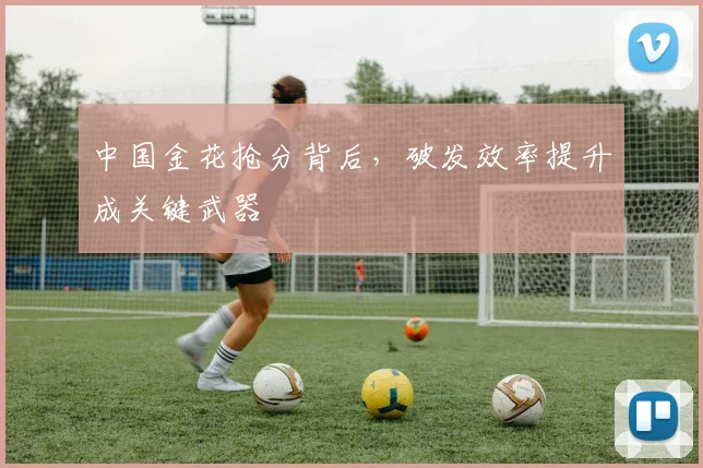 中国金花抢分背后，破发效率提升成关键武器