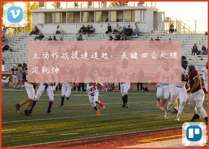 主场作战提速追赶，关键回合处理定乾坤
