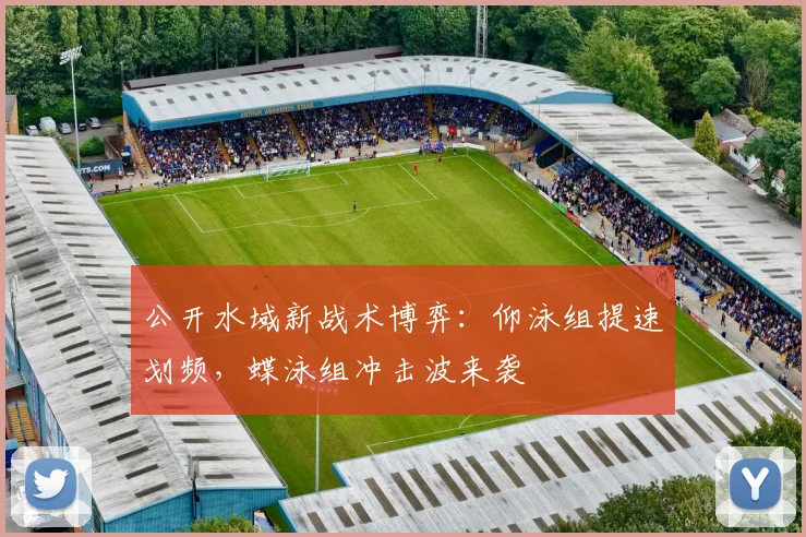 公开水域新战术博弈：仰泳组提速划频，蝶泳组冲击波来袭